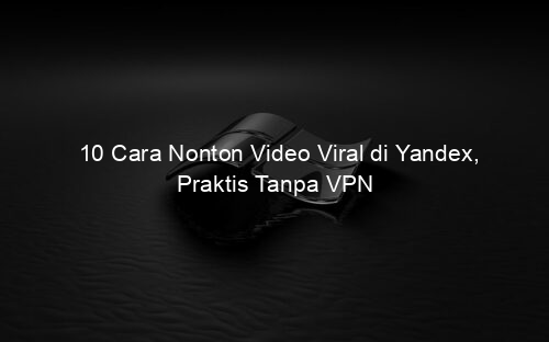 10 Cara Nonton Video Viral di Yandex, Praktis Tanpa VPN