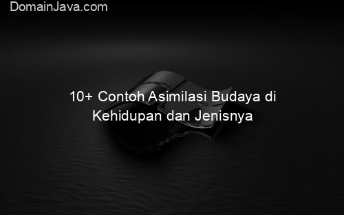 10+ Contoh Asimilasi Budaya di Kehidupan dan Jenisnya