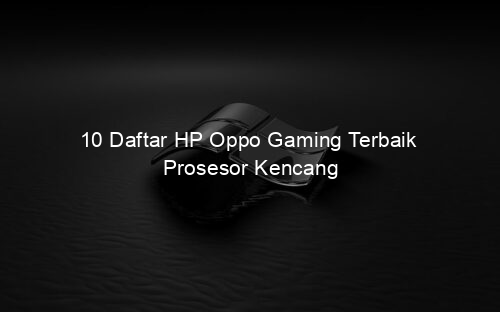 10 Daftar HP Oppo Gaming Terbaik Prosesor Kencang