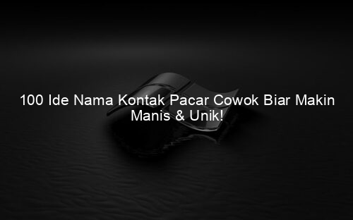 100 Ide Nama Kontak Pacar Cowok Biar Makin Manis & Unik!