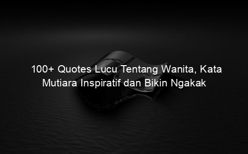 100+ Quotes Lucu Tentang Wanita, Kata Mutiara Inspiratif dan Bikin Ngakak