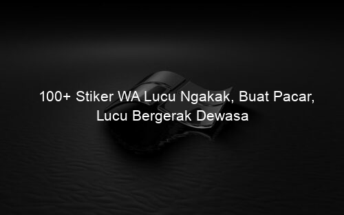 100+ Stiker WA Lucu Ngakak, Buat Pacar, Lucu Bergerak Dewasa