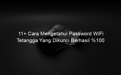 11+ Cara Mengetahui Password WiFi Tetangga Yang Dikunci Berhasil %100