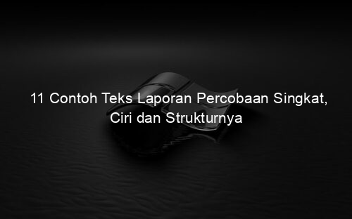 11 Contoh Teks Laporan Percobaan Singkat, Ciri dan Strukturnya