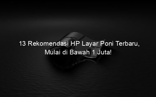 13 Rekomendasi HP Layar Poni Terbaru, Mulai di Bawah 1 Juta!