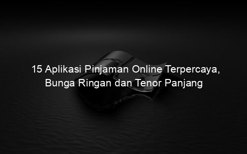 15 Aplikasi Pinjaman Online Terpercaya, Bunga Ringan dan Tenor Panjang