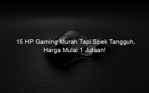 15 HP Gaming Murah Tapi Spek Tangguh, Harga Mulai 1 Jutaan!