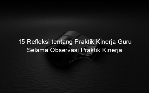 15 Refleksi tentang Praktik Kinerja Guru Selama Observasi Praktik Kinerja
