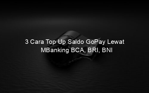 3 Cara Top Up Saldo GoPay Lewat MBanking BCA, BRI, BNI