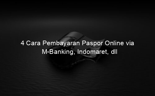 4 Cara Pembayaran Paspor Online via M Banking, Indomaret, dll