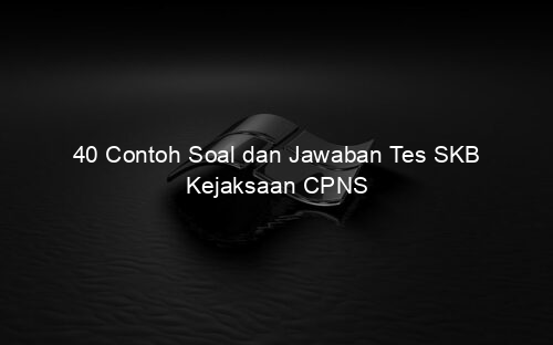 40 Contoh Soal dan Jawaban Tes SKB Kejaksaan CPNS