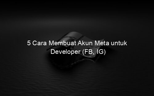 5 Cara Membuat Akun Meta untuk Developer (FB, IG)
