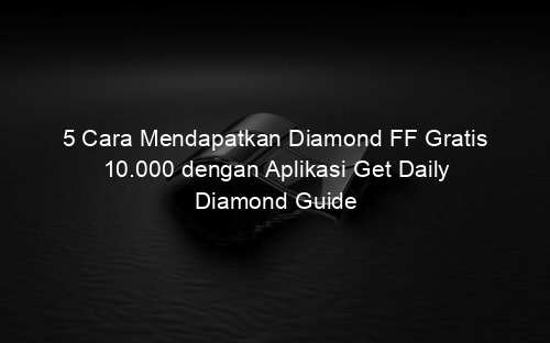 5 Cara Mendapatkan Diamond FF Gratis 10.000 dengan Aplikasi Get Daily Diamond Guide
