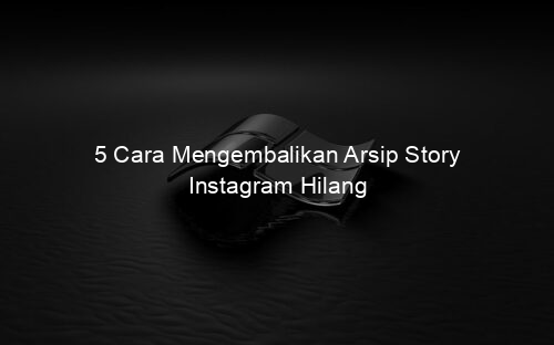 5 Cara Mengembalikan Arsip Story Instagram Hilang