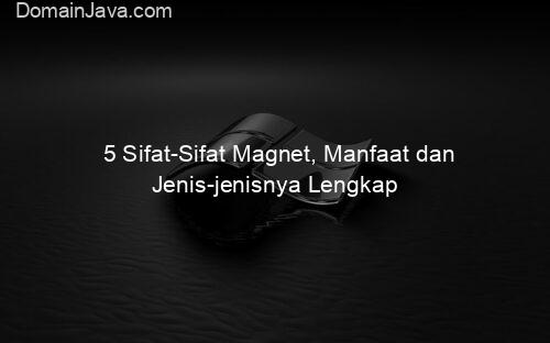 5 Sifat Sifat Magnet, Manfaat dan Jenis jenisnya Lengkap