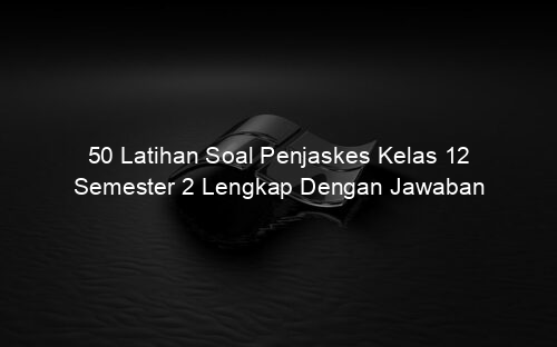 50 Latihan Soal Penjaskes Kelas 12 Semester 2 Lengkap Dengan Jawaban