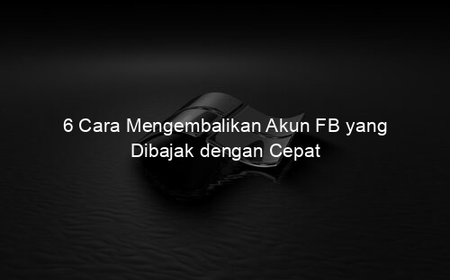 6 Cara Mengembalikan Akun FB yang Dibajak dengan Cepat