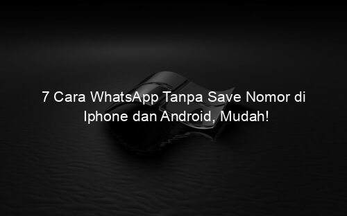 7 Cara WhatsApp Tanpa Save Nomor di Iphone dan Android, Mudah!