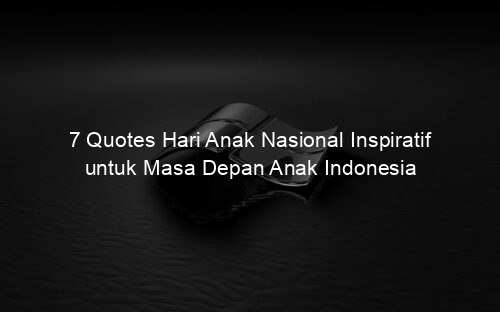 7 Quotes Hari Anak Nasional Inspiratif untuk Masa Depan Anak Indonesia