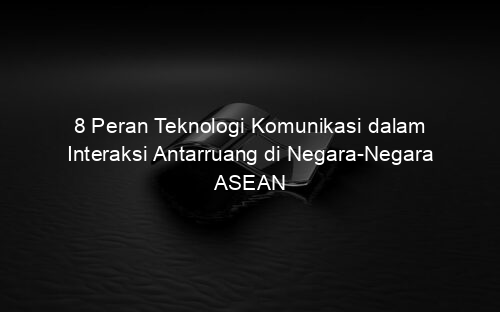 8 Peran Teknologi Komunikasi dalam Interaksi Antarruang di Negara Negara ASEAN