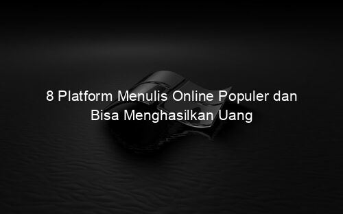 8 Platform Menulis Online Populer dan Bisa Menghasilkan Uang