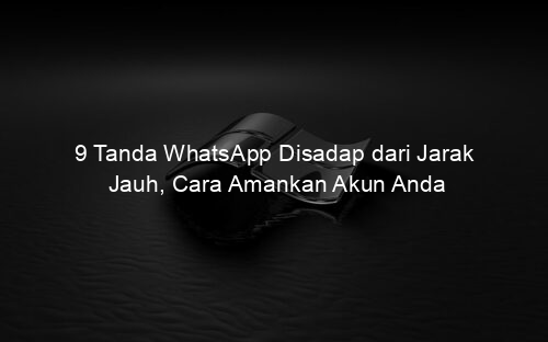 9 Tanda WhatsApp Disadap dari Jarak Jauh, Cara Amankan Akun Anda