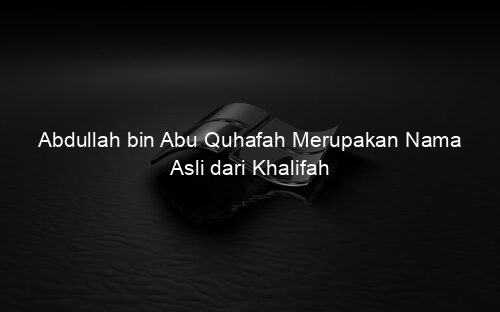 Abdullah bin Abu Quhafah Merupakan Nama Asli dari Khalifah