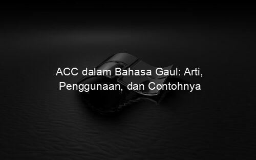 ACC dalam Bahasa Gaul: Arti, Penggunaan, dan Contohnya