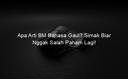 Apa Arti BM Bahasa Gaul? Simak Biar Nggak Salah Paham Lagi!