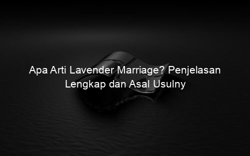 Apa Arti Lavender Marriage? Penjelasan Lengkap dan Asal Usulny