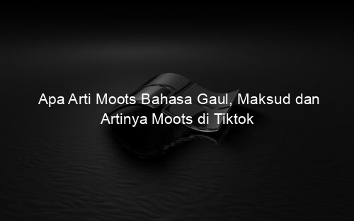 Apa Arti Moots Bahasa Gaul, Maksud dan Artinya Moots di Tiktok