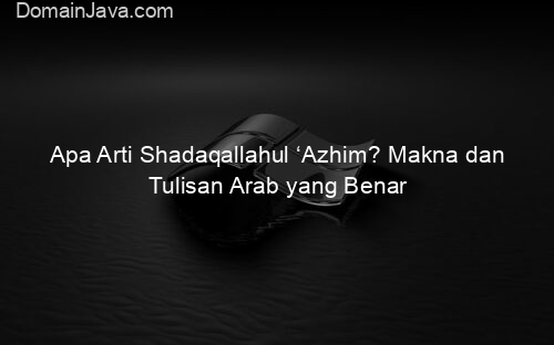Apa Arti Shadaqallahul ‘Azhim? Makna dan Tulisan Arab yang Benar