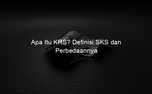Apa Itu KRS? Definisi SKS dan Perbedaannya
