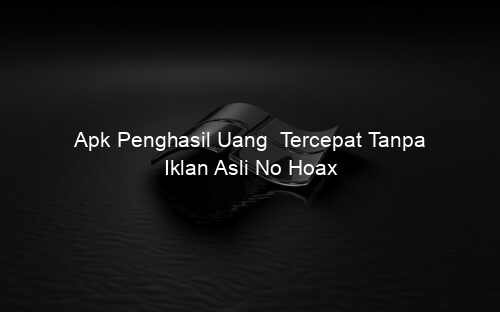 Apk Penghasil Uang Tercepat Tanpa Iklan Asli No Hoax