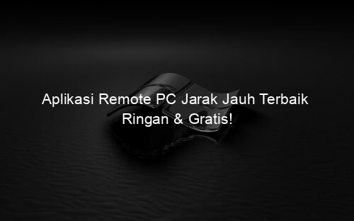 Aplikasi Remote PC Jarak Jauh Terbaik Ringan & Gratis!
