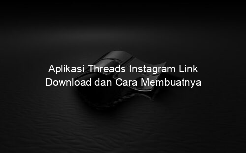 Aplikasi Threads Instagram Link Download dan Cara Membuatnya