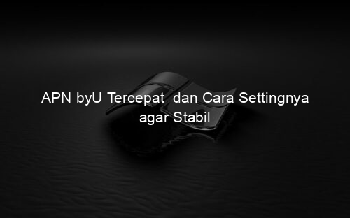 APN byU Tercepat dan Cara Settingnya agar Stabil