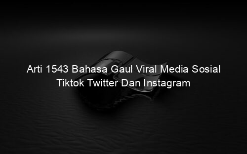 Arti 1543 Bahasa Gaul Viral Media Sosial Tiktok Twitter Dan Instagram