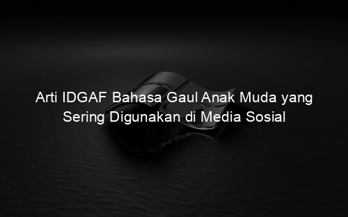 Arti IDGAF Bahasa Gaul Anak Muda yang Sering Digunakan di Media Sosial