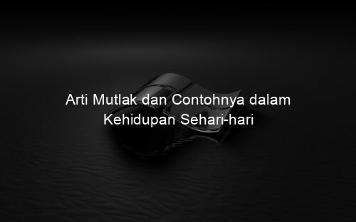 Arti Mutlak dan Contohnya dalam Kehidupan Sehari hari