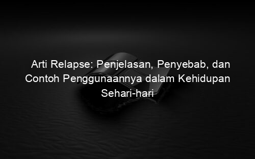 Arti Relapse: Penjelasan, Penyebab, dan Contoh Penggunaannya dalam Kehidupan Sehari hari