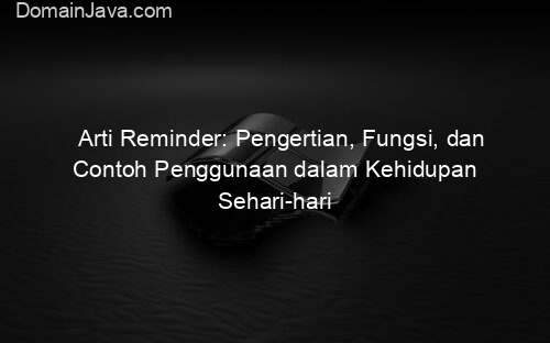 Arti Reminder: Pengertian, Fungsi, dan Contoh Penggunaan dalam Kehidupan Sehari hari