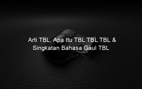 Arti TBL, Apa Itu TBL TBL TBL & Singkatan Bahasa Gaul TBL