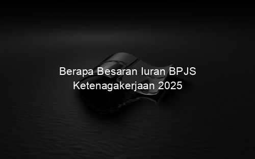 Berapa Besaran Iuran BPJS Ketenagakerjaan 2025