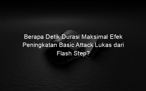 Berapa Detik Durasi Maksimal Efek Peningkatan Basic Attack Lukas dari Flash Step?