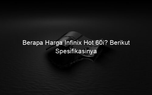 Berapa Harga Infinix Hot 60i? Berikut Spesifikasinya