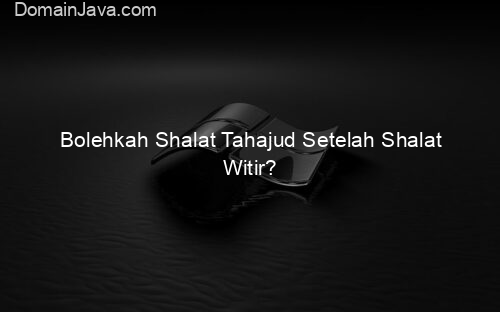Bolehkah Shalat Tahajud Setelah Shalat Witir?