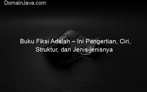 Buku Fiksi Adalah – Ini Pengertian, Ciri, Struktur, dan Jenis jenisnya