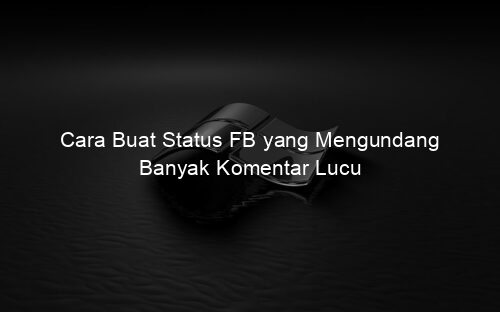 Cara Buat Status FB yang Mengundang Banyak Komentar Lucu