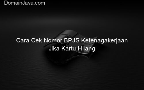 Cara Cek Nomor BPJS Ketenagakerjaan Jika Kartu Hilang
